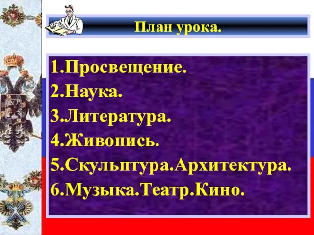 План урока. 1.Просвещение. 2.Наука. 3.Литература. 4.Живопись. 5.Скульптура.Архитектура. 6.Музыка.Театр.Кино.