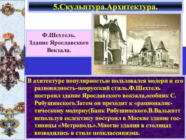 В ахитектуре популярностью пользовался модерн и его разновидность-неорусский стиль.Ф.Шехтель построил здание