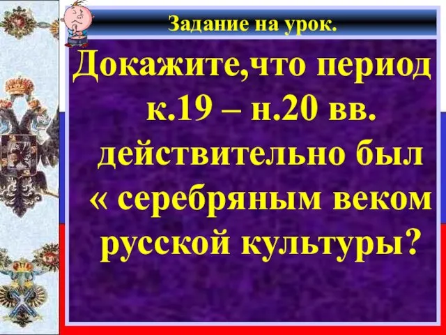 Задание на урок. Докажите,что период к.19 – н.20 вв.действительно был « серебряным веком русской культуры?