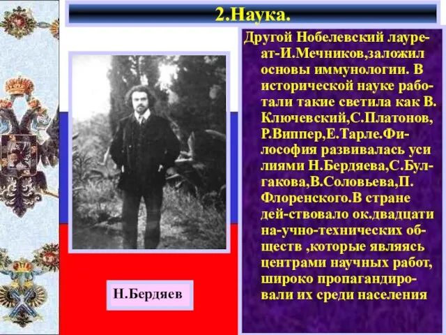 Другой Нобелевский лауре-ат-И.Мечников,заложил основы иммунологии. В исторической науке рабо-тали такие светила