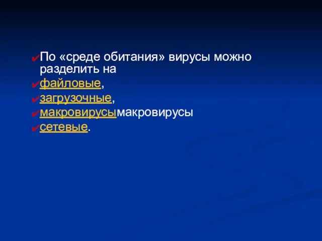 По «среде обитания» вирусы можно разделить на файловые, загрузочные, макровирусымакровирусы сетевые.