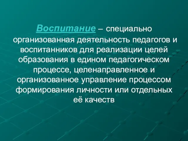 Воспитание – специально организованная деятельность педагогов и воспитанников для реализации целей