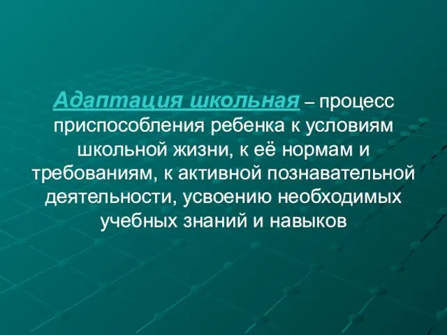 Адаптация школьная – процесс приспособления ребенка к условиям школьной жизни, к