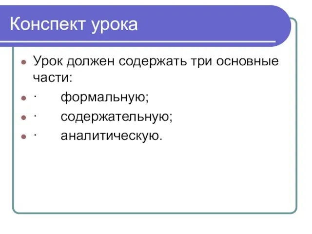 Конспект урока Урок должен содержать три основные части: · формальную; · содержательную; · аналитическую.