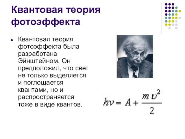 Квантовая теория фотоэффекта Квантовая теория фотоэффекта была разработана Эйнштейном. Он предположил,