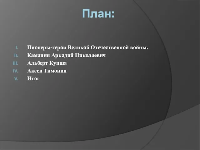 План: Пионеры-герои Великой Отечественной войны. Каманин Аркадий Николаевич Альберт Купша Аксен Тимонин Итог