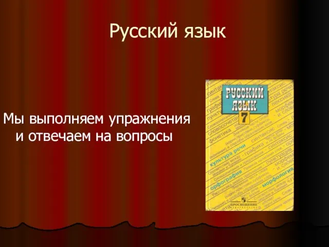 Русский язык Мы выполняем упражнения и отвечаем на вопросы