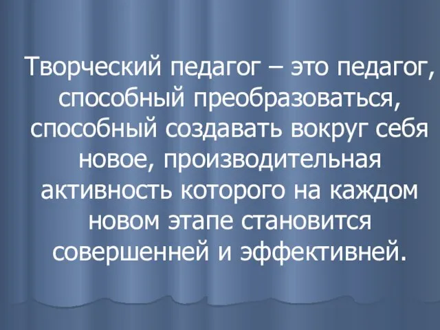 Творческий педагог – это педагог, способный преобразоваться, способный создавать вокруг себя