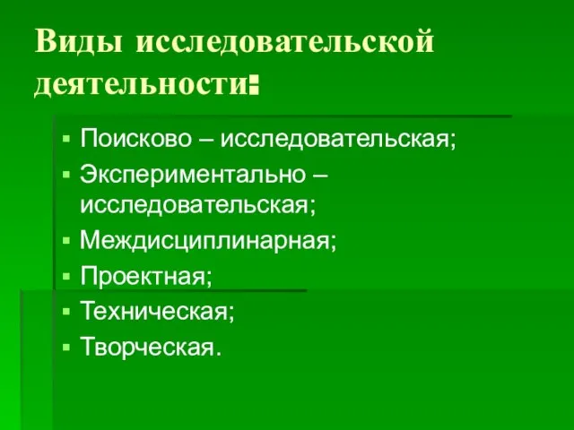 Виды исследовательской деятельности: Поисково – исследовательская; Экспериментально – исследовательская; Междисциплинарная; Проектная; Техническая; Творческая.