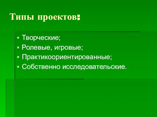 Типы проектов: Творческие; Ролевые, игровые; Практикоориентированные; Собственно исследовательские.