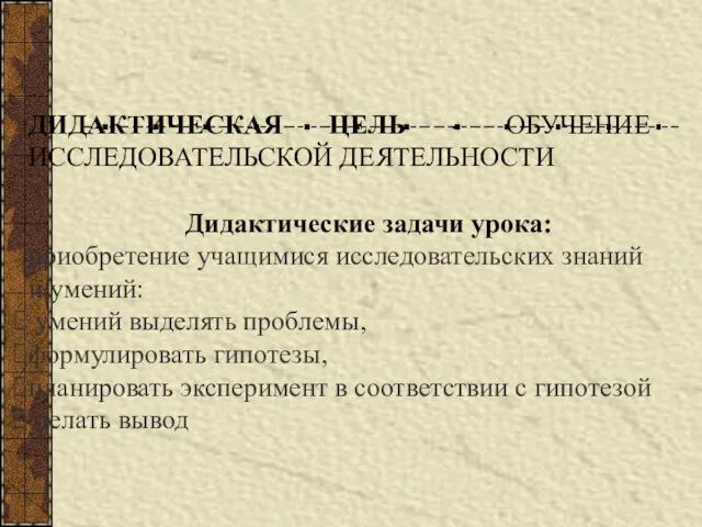 ДИДАКТИЧЕСКАЯ ЦЕЛЬ - ОБУЧЕНИЕ ИССЛЕДОВАТЕЛЬСКОЙ ДЕЯТЕЛЬНОСТИ Дидактические задачи урока: приобретение учащимися