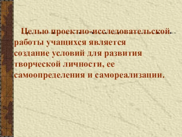 Целью проектно-исследовательской работы учащихся является создание условий для развития творческой личности, ее самоопределения и самореализации.