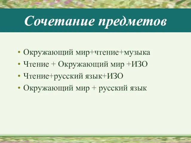 Сочетание предметов Окружающий мир+чтение+музыка Чтение + Окружающий мир +ИЗО Чтение+русский язык+ИЗО Окружающий мир + русский язык