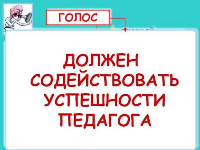 Голос – это техническое обеспечение речи педагога. Голос педагога имеет огромное