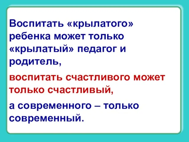 Воспитать «крылатого» ребенка может только «крылатый» педагог и родитель, воспитать счастливого