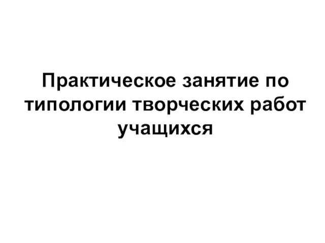 Практическое занятие по типологии творческих работ учащихся