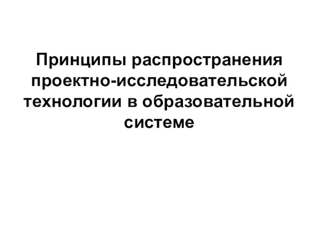 Принципы распространения проектно-исследовательской технологии в образовательной системе