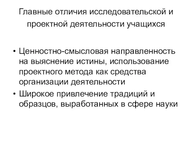 Главные отличия исследовательской и проектной деятельности учащихся Ценностно-смысловая направленность на выяснение