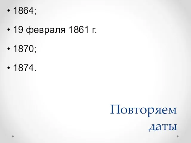 Повторяем даты 1864; 19 февраля 1861 г. 1870; 1874.