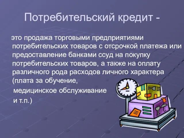 Потребительский кредит - это продажа торговыми предприятиями потребительских товаров с отсрочкой