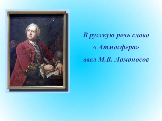 В русскую речь слово « Атмосфера» ввел М.В. Ломоносов