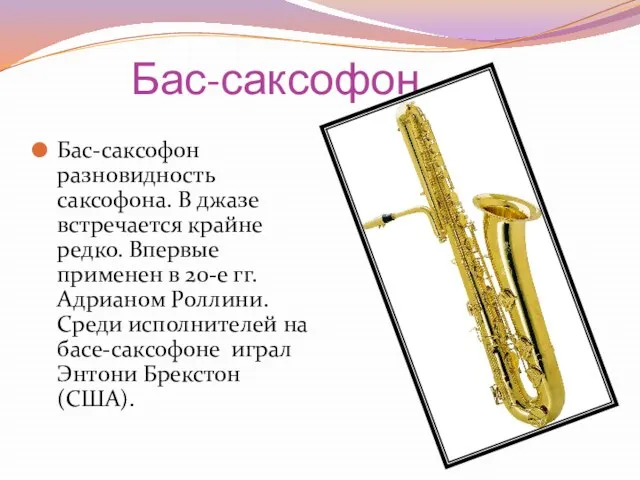 Бас-саксофон Бас-саксофон разновидность саксофона. В джазе встречается крайне редко. Впервые применен