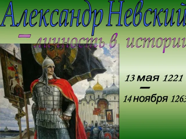 - личность в истории Александр Невский 13 мая 1221 14 ноября 1263 -