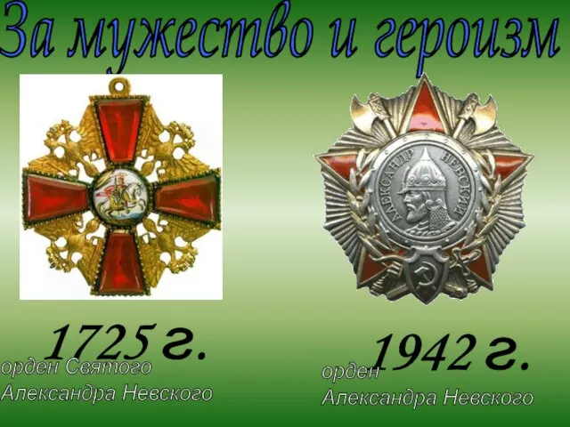 За мужество и героизм 1725 г. орден Святого Александра Невского 1942 г. орден Александра Невского