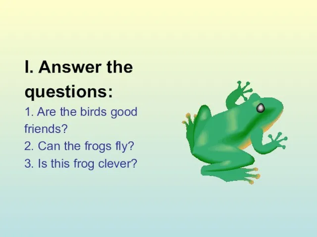 I. Answer the questions: 1. Are the birds good friends? 2.
