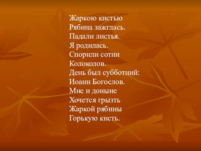 Жаркою кистью Рябина зажглась. Падали листья. Я родилась. Спорили сотни Колоколов.