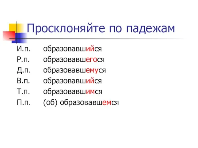 Просклоняйте по падежам И.п. Р.п. Д.п. В.п. Т.п. П.п. образовавшийся образовавшегося образовавшемуся образовавшийся образовавшимся (об) образовавшемся