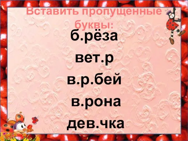 Вставить пропущенные буквы: б.рёза вет.р в.р.бей в.рона дев.чка