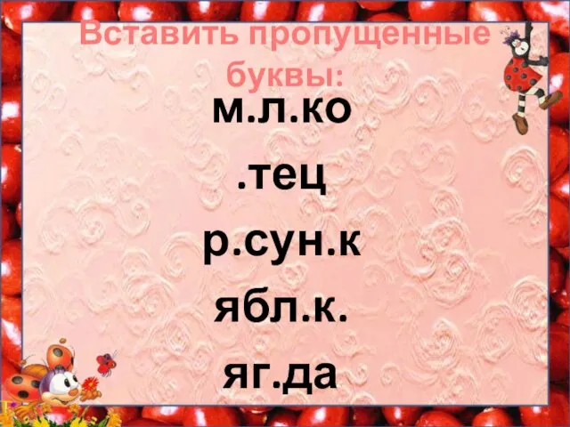 Вставить пропущенные буквы: м.л.ко .тец р.сун.к ябл.к. яг.да