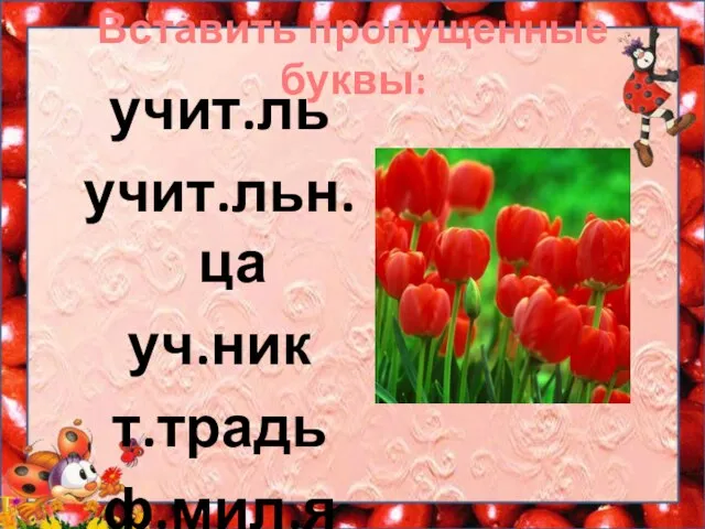 Вставить пропущенные буквы: учит.ль учит.льн.ца уч.ник т.традь ф.мил.я