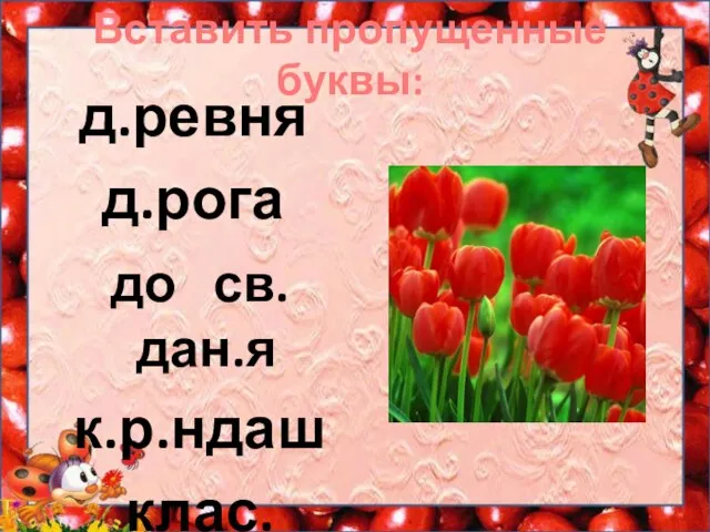 Вставить пропущенные буквы: д.ревня д.рога до св.дан.я к.р.ндаш клас.