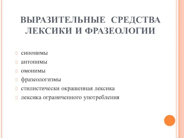 ВЫРАЗИТЕЛЬНЫЕ СРЕДСТВА ЛЕКСИКИ И ФРАЗЕОЛОГИИ синонимы антонимы омонимы фразеологизмы стилистически окрашенная лексика лексика ограниченного употребления