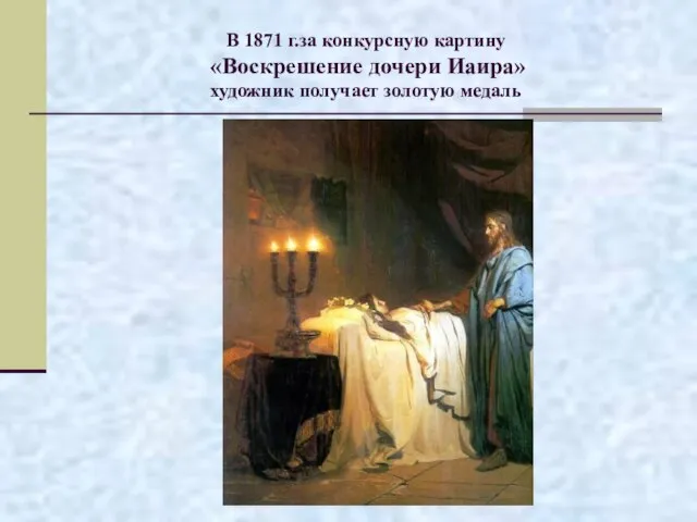 В 1871 г.за конкурсную картину «Воскрешение дочери Иаира» художник получает золотую медаль