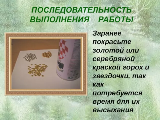 ПОСЛЕДОВАТЕЛЬНОСТЬ ВЫПОЛНЕНИЯ РАБОТЫ Заранее покрасьте золотой или серебряной краской горох и