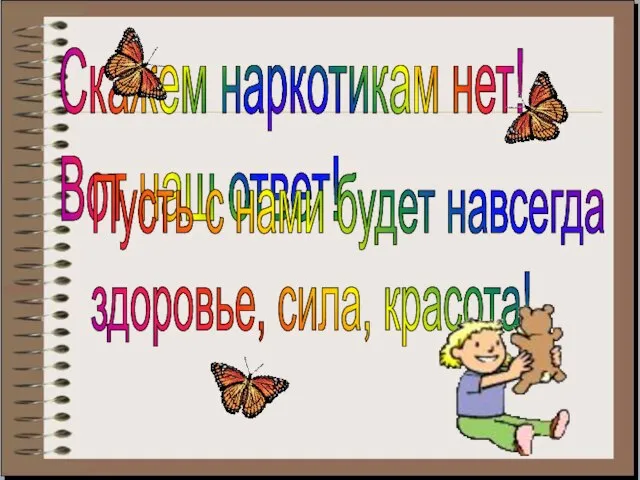 Скажем наркотикам нет! Вот наш ответ! Пусть с нами будет навсегда здоровье, сила, красота!