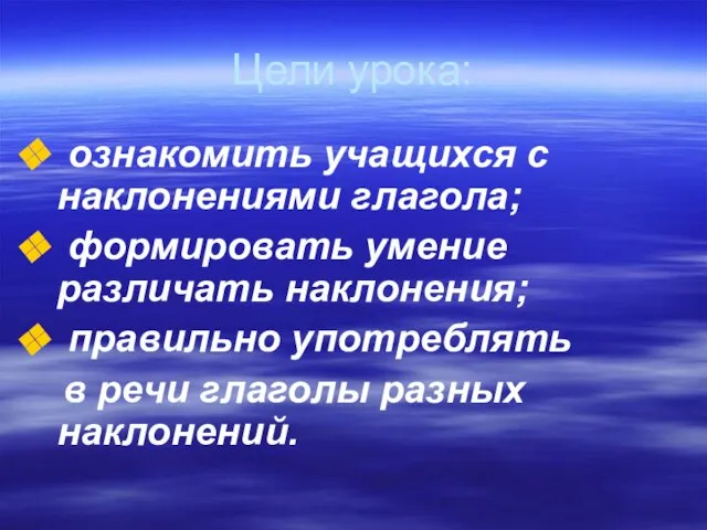 Цели урока: ознакомить учащихся с наклонениями глагола; формировать умение различать наклонения;