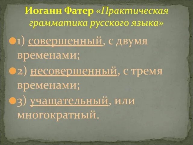 1) совершенный, с двумя временами; 2) несовершенный, с тремя временами; 3)