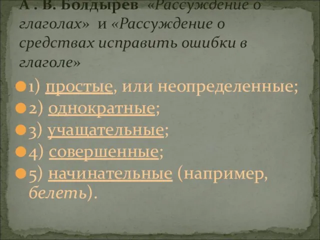 1) простые, или неопределенные; 2) однократные; 3) учащательные; 4) совершенные; 5)