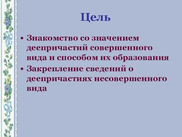 Цель Знакомство со значением деепричастий совершенного вида и способом их образования