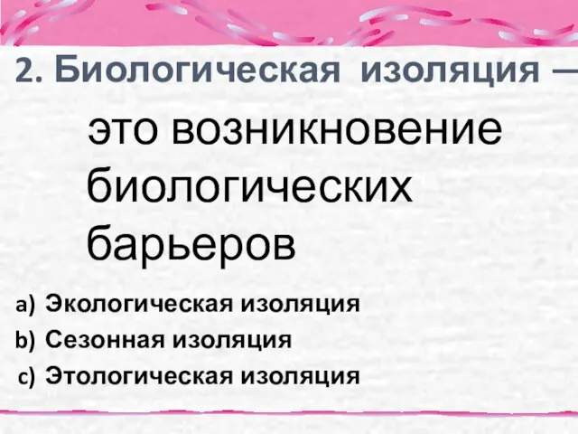 это возникновение биологических барьеров 2. Биологическая изоляция — Экологическая изоляция Сезонная изоляция Этологическая изоляция