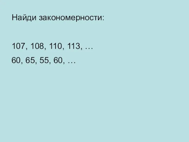 Найди закономерности: 107, 108, 110, 113, … 60, 65, 55, 60, …