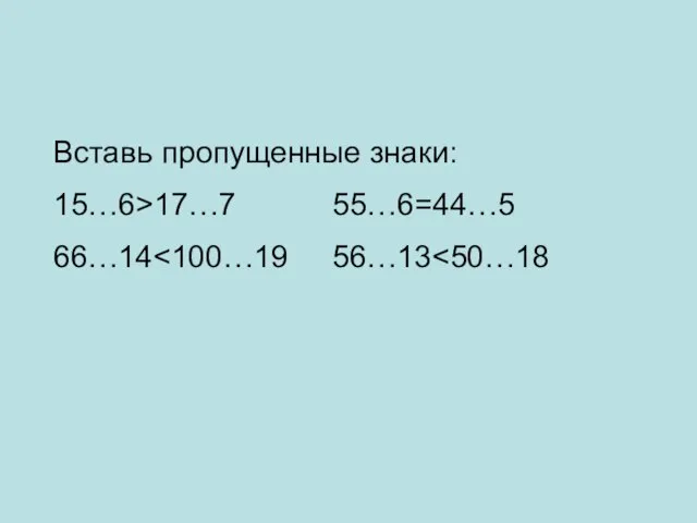 Вставь пропущенные знаки: 15…6>17…7 55…6=44…5 66…14