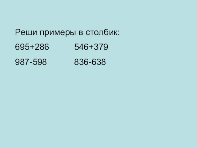 Реши примеры в столбик: 695+286 546+379 987-598 836-638