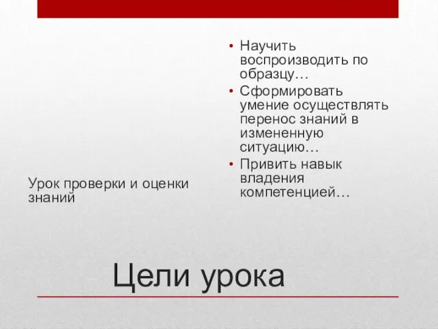 Цели урока Урок проверки и оценки знаний Научить воспроизводить по образцу…