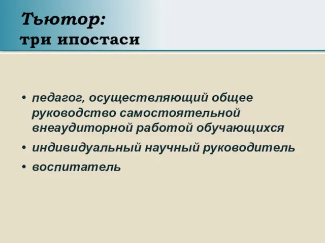 Тьютор: три ипостаси педагог, осуществляющий общее руководство самостоятельной внеаудиторной работой обучающихся индивидуальный научный руководитель воспитатель