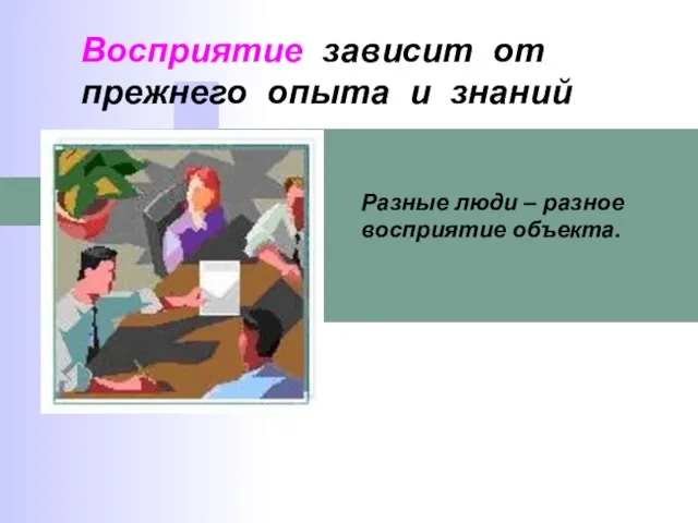 Восприятие зависит от прежнего опыта и знаний Разные люди – разное восприятие объекта.